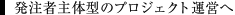 発注者主体型のプロジェクト運営へ
